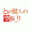 とある健人の空振り（あ！！ごめん！）