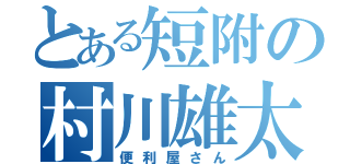 とある短附の村川雄太（便利屋さん）