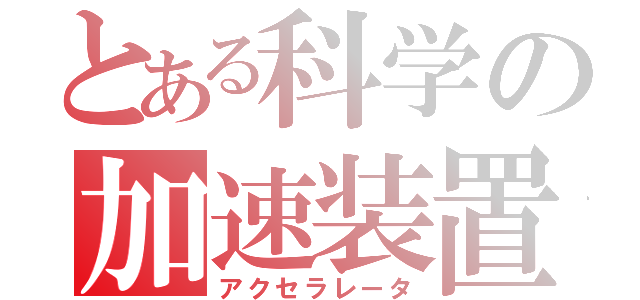 とある科学の加速装置（アクセラレータ）