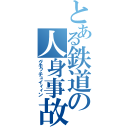 とある鉄道の人身事故（グモッチュイィィン）