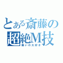 とある斎藤の超絶Ｍ技（痛いの大好き）