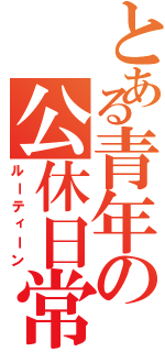 とある青年の公休日常（ルーティーン）