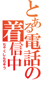 とある電話の着信中（ちゃくしんちゅう）