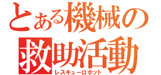 とある機械の救助活動（レスキューロボット）