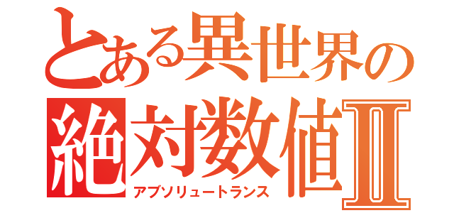 とある異世界の絶対数値Ⅱ（アブソリュートランス）