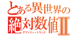 とある異世界の絶対数値Ⅱ（アブソリュートランス）