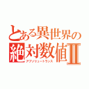 とある異世界の絶対数値Ⅱ（アブソリュートランス）