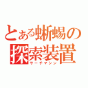 とある蜥蜴の探索装置（サーチマシン）