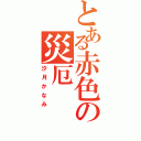 とある赤色の災厄（汐月かなみ）