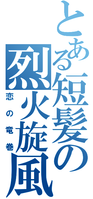 とある短髪の烈火旋風（恋の竜巻）