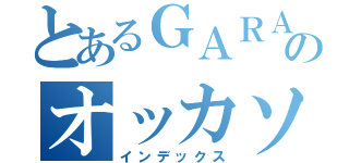 とあるＧＡＲＡＧＥのオッカソン（インデックス）