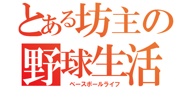 とある坊主の野球生活（ ベースボールライフ）