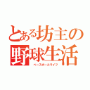 とある坊主の野球生活（ ベースボールライフ）