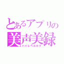 とあるアプリの美声美録（ハイレベルログ）