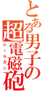 とある男子の超電磁砲（レールガン）