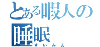 とある暇人の睡眠（すいみん）