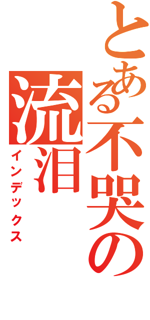 とある不哭の流泪（インデックス）