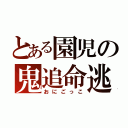 とある園児の鬼追命逃（おにごっこ）