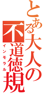 とある大人の不道徳規範（インモラル）