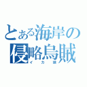 とある海岸の侵略烏賊（イカ娘）