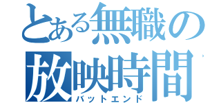 とある無職の放映時間（バットエンド）