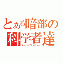 とある暗部の科学者達（オーバーテクノロジー）