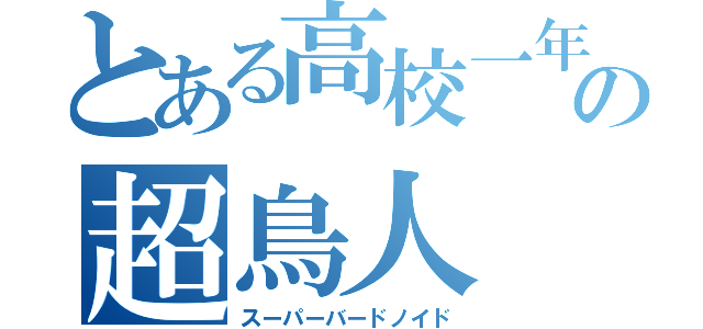 とある高校一年の超鳥人（スーパーバードノイド）