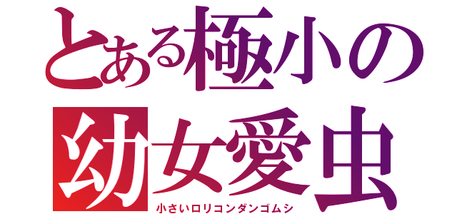 とある極小の幼女愛虫（小さいロリコンダンゴムシ）