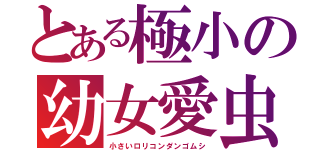 とある極小の幼女愛虫（小さいロリコンダンゴムシ）