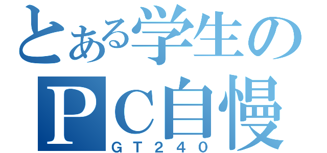 とある学生のＰＣ自慢（ＧＴ２４０）