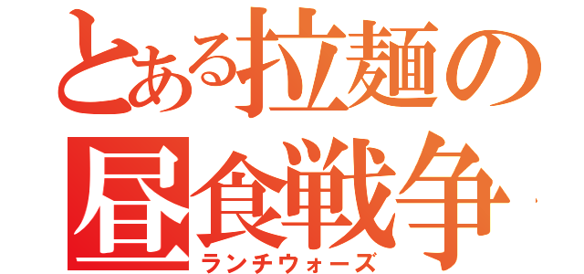 とある拉麺の昼食戦争（ランチウォーズ）