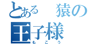 とある 猿の王子様（もこう）