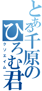 とある千原のひろむ君（クソエイム）