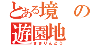 とある境の遊園地（ささりんどう）