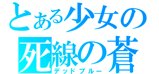 とある少女の死線の蒼（デッドブルー）