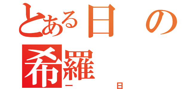 とある日の希羅（一日）