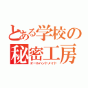 とある学校の秘密工房（オールハンドメイド）