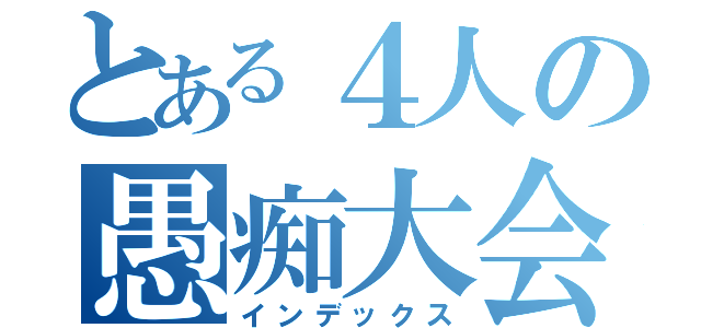 とある４人の愚痴大会（インデックス）