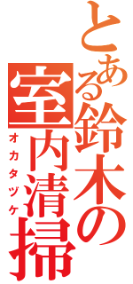 とある鈴木の室内清掃（オカタヅケ）