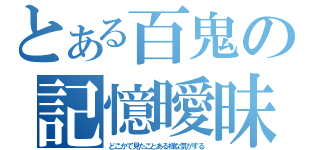 とある百鬼の記憶曖昧（どこかで見たことある様な気がする）