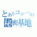 とあるコテハンの秘密基地（ヽ＾ン' ｘ '）ンダムダム！！）