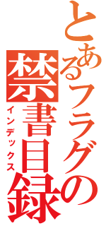 とあるフラグの禁書目録（インデックス）