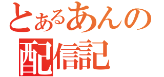 とあるあんの配信記（）