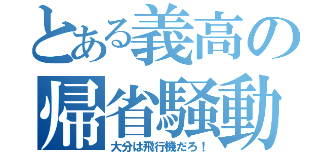 とある義高の帰省騒動（大分は飛行機だろ！）