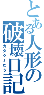 とある人形の破壊日記（カタクナなう）