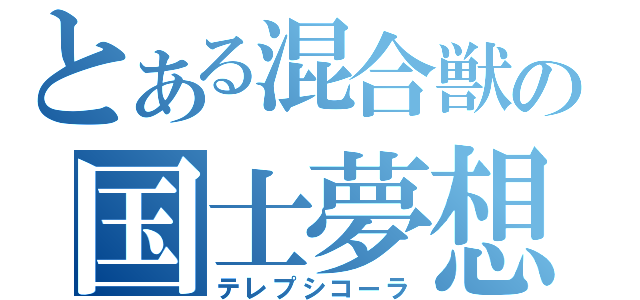 とある混合獣の国士夢想（テレプシコーラ）