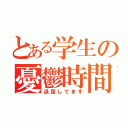 とある学生の憂鬱時間（退屈してます）