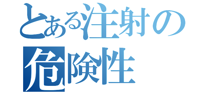 とある注射の危険性（）