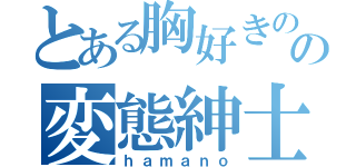 とある胸好きのの変態紳士（ｈａｍａｎｏ）