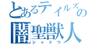 とあるテイルズの闇聖獣人（シャドウ）